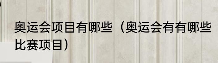 奥运会项目有哪些（奥运会有有哪些比赛项目）