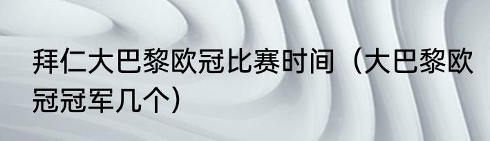 拜仁大巴黎欧冠比赛时间（大巴黎欧冠冠军几个）