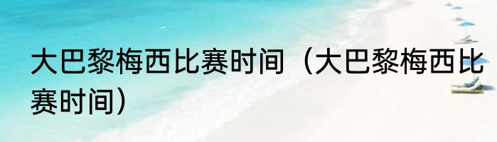 大巴黎梅西比赛时间（大巴黎梅西比赛时间）