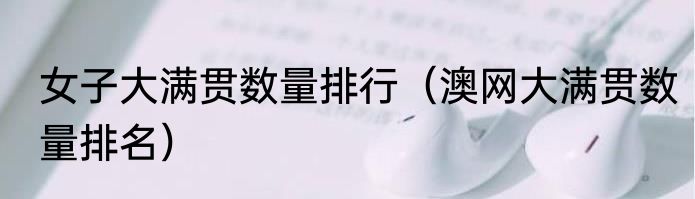 女子大满贯数量排行（澳网大满贯数量排名）