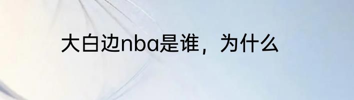 大白边nba是谁，为什么