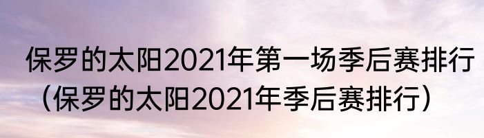 保罗的太阳2021年第一场季后赛排行（保罗的太阳2021年季后赛排行）