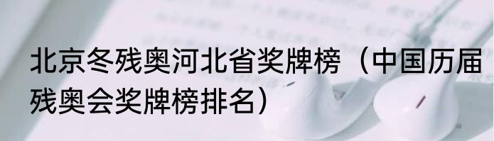 北京冬残奥河北省奖牌榜（中国历届残奥会奖牌榜排名）