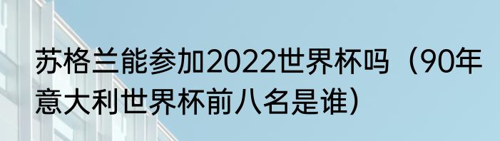 苏格兰能参加2022世界杯吗（90年意大利世界杯前八名是谁）