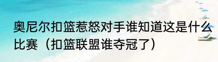 奥尼尔扣篮惹怒对手谁知道这是什么比赛（扣篮联盟谁夺冠了）