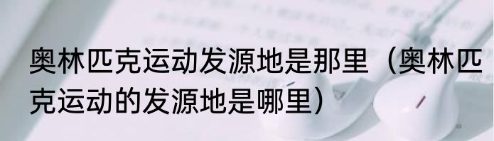 奥林匹克运动发源地是那里（奥林匹克运动的发源地是哪里）