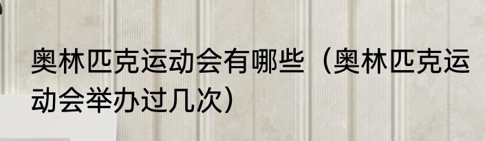 奥林匹克运动会有哪些（奥林匹克运动会举办过几次）