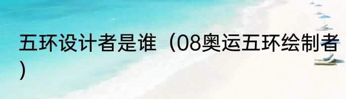 五环设计者是谁（08奥运五环绘制者）