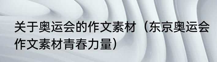 关于奥运会的作文素材（东京奥运会作文素材青春力量）