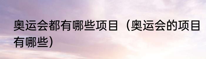奥运会都有哪些项目（奥运会的项目有哪些）
