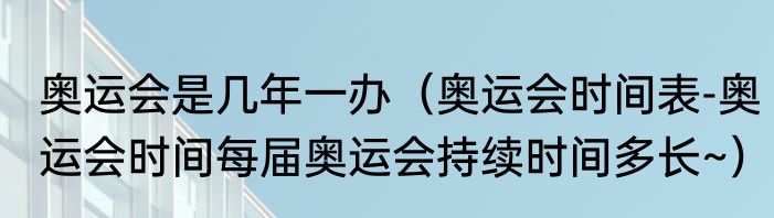 奥运会是几年一办（奥运会时间表-奥运会时间每届奥运会持续时间多长~）