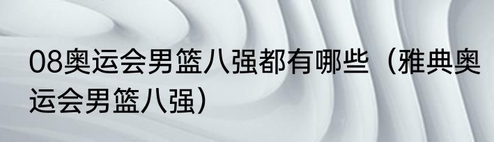 08奥运会男篮八强都有哪些（雅典奥运会男篮八强）