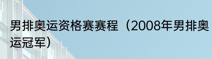 男排奥运资格赛赛程（2008年男排奥运冠军）