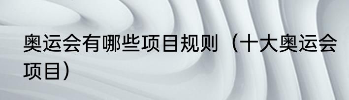 奥运会有哪些项目规则（十大奥运会项目）