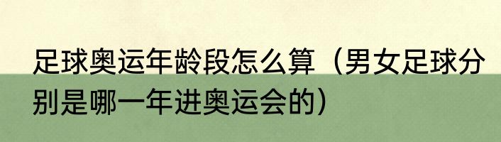 足球奥运年龄段怎么算（男女足球分别是哪一年进奥运会的）