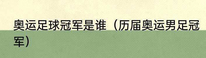 奥运足球冠军是谁（历届奥运男足冠军）