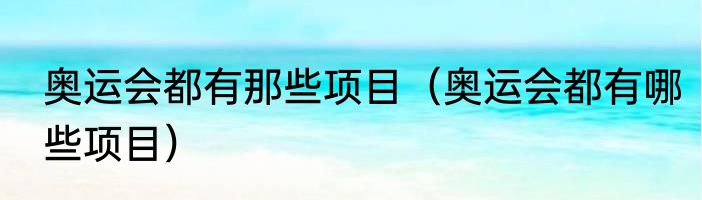 奥运会都有那些项目（奥运会都有哪些项目）