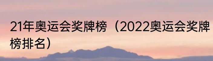 21年奥运会奖牌榜（2022奥运会奖牌榜排名）