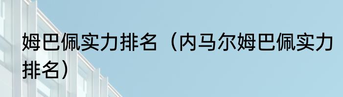 姆巴佩实力排名（内马尔姆巴佩实力排名）