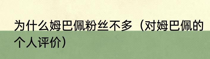 为什么姆巴佩粉丝不多（对姆巴佩的个人评价）