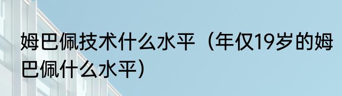 姆巴佩技术什么水平（年仅19岁的姆巴佩什么水平）