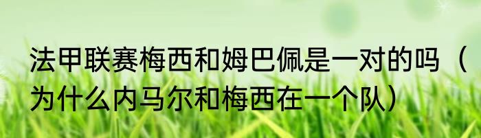 法甲联赛梅西和姆巴佩是一对的吗（为什么内马尔和梅西在一个队）