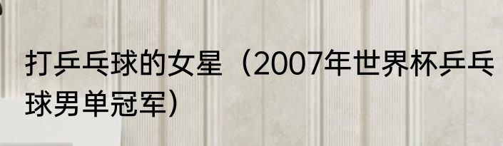 打乒乓球的女星（2007年世界杯乒乓球男单冠军）