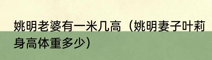 姚明老婆有一米几高（姚明妻子叶莉身高体重多少）