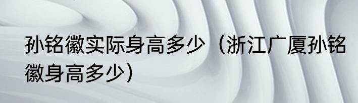 孙铭徽实际身高多少（浙江广厦孙铭徽身高多少）