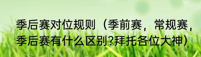 季后赛对位规则（季前赛，常规赛，季后赛有什么区别?拜托各位大神）