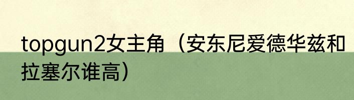 topgun2女主角（安东尼爱德华兹和拉塞尔谁高）