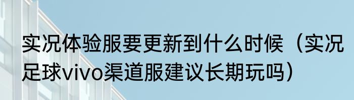 实况体验服要更新到什么时候（实况足球vivo渠道服建议长期玩吗）