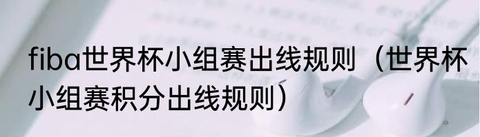 fiba世界杯小组赛出线规则（世界杯小组赛积分出线规则）