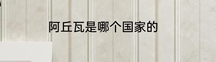 阿丘瓦是哪个国家的