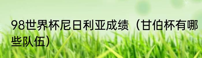 98世界杯尼日利亚成绩（甘伯杯有哪些队伍）