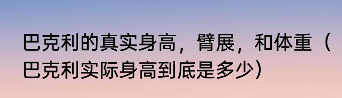 巴克利的真实身高，臂展，和体重（巴克利实际身高到底是多少）