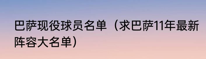巴萨现役球员名单（求巴萨11年最新阵容大名单）