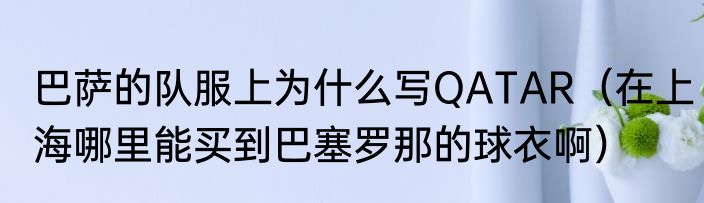 巴萨的队服上为什么写QATAR（在上海哪里能买到巴塞罗那的球衣啊）
