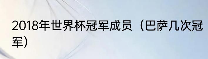 2018年世界杯冠军成员（巴萨几次冠军）