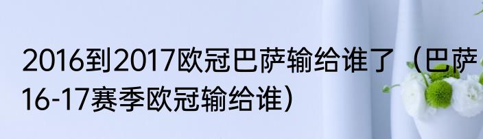 2016到2017欧冠巴萨输给谁了（巴萨16-17赛季欧冠输给谁）