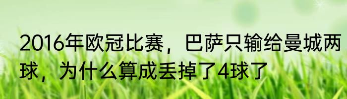 2016年欧冠比赛,巴萨只输给曼城两球,为什么算成丢掉了4球了