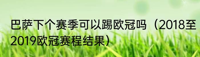 巴萨下个赛季可以踢欧冠吗（2018至2019欧冠赛程结果）