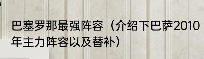 巴塞罗那最强阵容（介绍下巴萨2010年主力阵容以及替补）