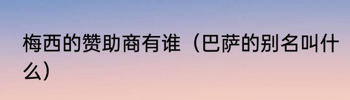 梅西的赞助商有谁（巴萨的别名叫什么）