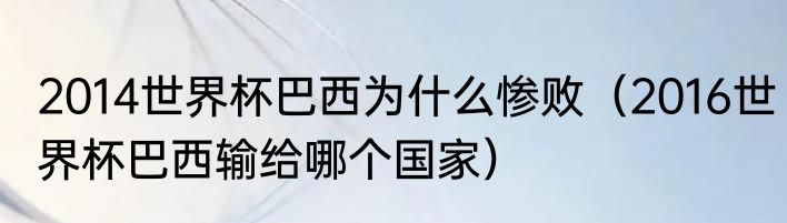 2014世界杯巴西为什么惨败（2016世界杯巴西输给哪个国家）