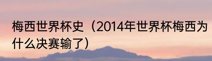 梅西世界杯史（2014年世界杯梅西为什么决赛输了）