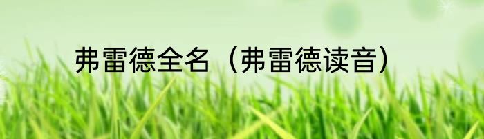 弗雷德全名（弗雷德读音）