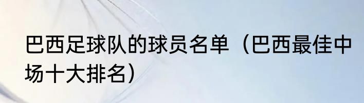 巴西足球队的球员名单（巴西最佳中场十大排名）