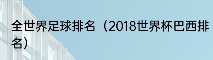 全世界足球排名（2018世界杯巴西排名）