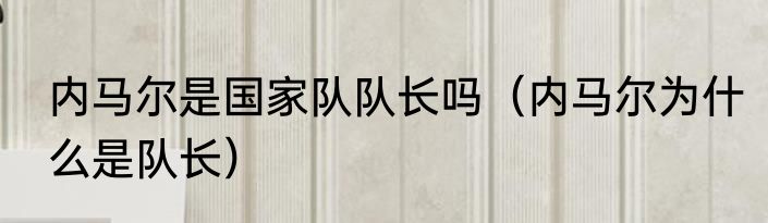 内马尔是国家队队长吗（内马尔为什么是队长）